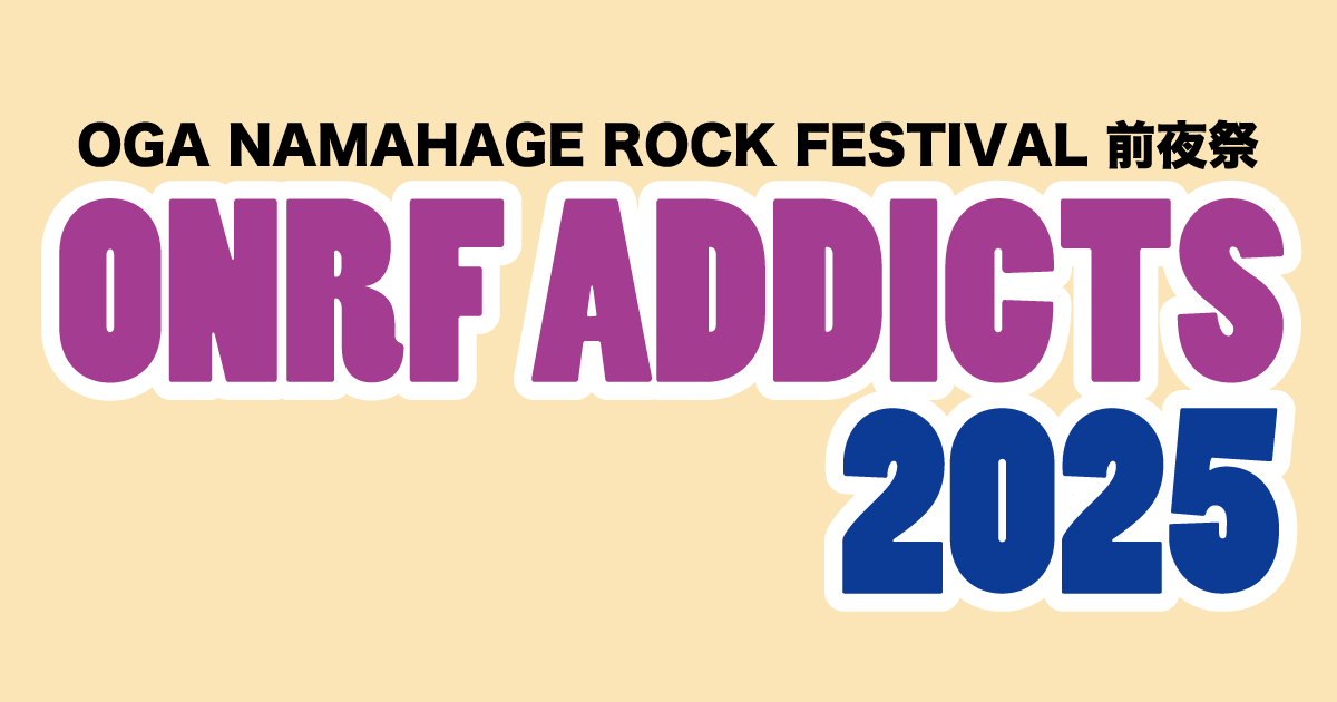OGA NAMAHAGE ROCK FESTIVAL 前夜祭 ～ONRF ADDICTS 2025～｜男鹿